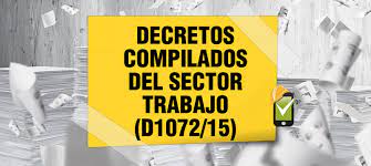 Por lo cual se estableció la creación de este nuevo decreto 1072 de 2015 en el que se genera una fuente única que nos permite consultar toda la. Decretos Compilados En El Decreto 1072 De 2015 Sector Trabajo