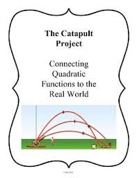 The Catapult Project Connecting Quadratic Functions To The Real World Quadratics Quadratic Functions Algebra Projects