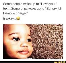 Some People Wake Up To I Love You Text Some Of Us Wake Up To Battery Full Remove Charger Ifunny Funny Instagram Memes I Love You Text Funny Text Memes