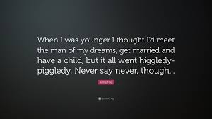 Discover and share man of my dreams quotes. Anna Friel Quote When I Was Younger I Thought I D Meet The Man Of My Dreams Get Married And Have A Child But It All Went Higgledy Piggl