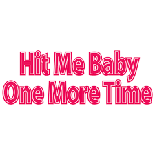 Show me, how you want it to be. Hit Me Baby One More Time