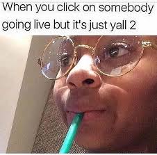 When You Click On Somebody Going Live But It S Just Y All 2 Derp Funny Picture Quotes Relatable Teenager Posts Wtf Funny