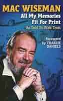 Mac Wiseman: All My Memories Fit For Print: Trott, Walt, Wiseman, Mac,  Daniels, Charlie: 9780963268457: Amazon.com: Books