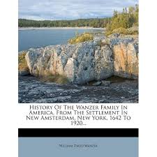 History of the Wanzer Family in America, from the Settlement in New  Amsterdam, New York, 1642 to 1920... (Paperback)