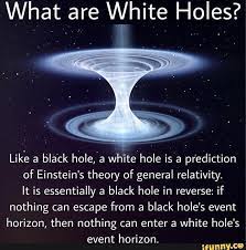 What Are White Holes Like A Bla Ck Hbl Efa W H Ite Hole Is A Prediction Of Einstein S Theory Of General Relativity It Is Essentially A Black Hole In Reverse Cool Science Facts Space