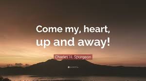 35 up up and away famous quotes: Charles H Spurgeon Quote Come My Heart Up And Away
