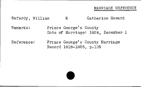 MARRIAGE REFERENCE Raferdy, William M Catherine Howard Remarks: Prince  George's County Date of Marriage'. 1824, December 1 Refer