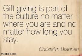 Gift Giving Is Part Of The Culture No Matter Where You Are And No Matter How Long You Stay Christalyn Brann Giving Quotes Inspirational Quotes Shopping Quotes