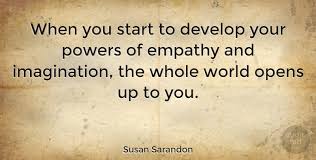 Sarandon famous quotes & sayings: Susan Sarandon When You Start To Develop Your Powers Of Empathy And Quotetab