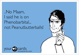 No Maam I Said He Is On Phenobarbital Not Peanutbutterballs Nerdy Nurse Nursing School Humor Nurse Humor