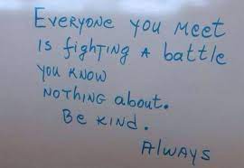 Everyone You Meet Is Fighting A Battle You Know Nothing About Be Kind Begin The Begin