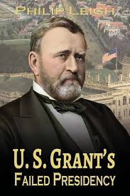 Amazon.com: U. S. Grant's Failed Presidency: 9781947660182: Leigh, Philip:  Books