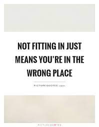 Not Fitting In Just Means You Re In The Wrong Place Picture Quotes