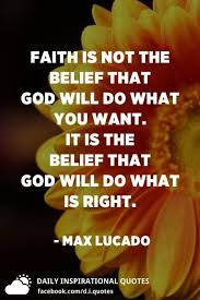 Faith Is Not The Belief That God Will Do What You Want It Is The Belief