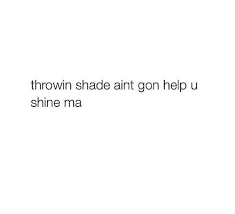 Fake friends quotes on how to deal with them 21. Throwing Shade Ain T Gon Help You Shine Ma Ex Quotes Sass Quotes Shame Quotes