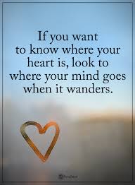 If You Want To Know Where Your Heart Is Look To Where Your Mind Goes When It Wanders Powerofpo Heart Quotes Inspirational Words Following Your Heart Quotes