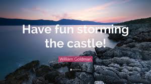 A.) a quote by miracle max in one of the greatest movies of the eighties, the princess bride. William Goldman Quote Have Fun Storming The Castle