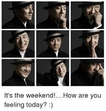 How are you feeling today. It S The Weekend How Are You Feeling Today Dank Meme On Esmemes Com