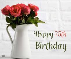 May your birthday and your life be as wonderful as you are! 75th Birthday Wishes Another Great Milestone In Life