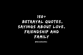 This terrible, terrible betrayal that can tear apart not only another person, not only oneself, but whole families. 150 Betrayal Quotes Sayings About Love Friendship And Family