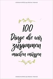 Sie viele geschenke, sowohl ideen zum selber machen als. 100 Dinge Die Wir Zusammen Machen Mussen Buch Geschenk Fur Den Partner Ehefrau Oder Ehemann Oder Beste Freundin Zum Ausfullen Und Verschenken Ca A5 Glanzendes Softcover German Edition Geschenke