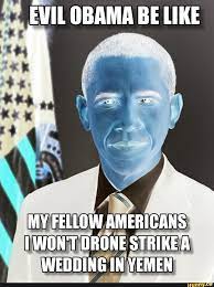 Evil Obama Be Like My Fellow Americans Won T Drone Strike A Wedding In Yemen
