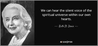 There are times when silence is the best way to yell at the top of your voice. Ruth St Denis Quote We Can Hear The Silent Voice Of The Spiritual Universe