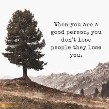 And that starts in the home, it starts with the parental influence. When You Are A Good Person You Don T Lose People They Lose You Tree Mountain Plain