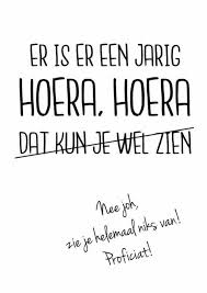 Er Is Er Een Jarig Hoera Hoera Dat Kun Je Wel Zien Nee Joh Daar Zie Je Helemaal Niets Van Verjaardagskaart Citaten Verjaardagscitaten Verjaardagsgedichten