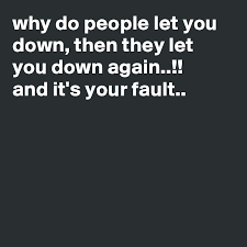 Maybe you would like to learn more about one of these? Why Do People Let You Down Then They Let You Down Again And It S Your Fault Post By Aitchie On Boldomatic