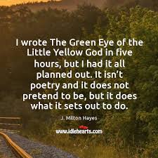 I Wrote The Green Eye Of The Little Yellow God In Five Hours But I Had It All Planned Out Idlehearts