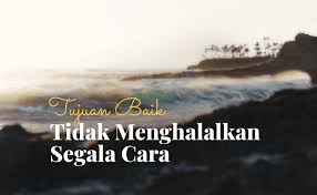 Di ruangan ini juga, kami merakamkan sejumlah penghargaan yang tidak terhingga. Tujuan Baik Tidak Menghalalkan Segala Cara