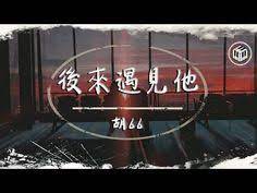 胡66 後來遇見他 動態歌詞 後來遇見他陪我春秋冬夏 youtube trending songs songs artist album