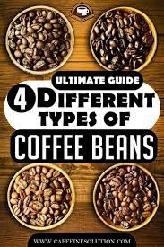 The Ultimate Guide To The 4 Different Types Of Coffee Beans Types Of Coffee Beans Coffee Type Different Types Of Coffee