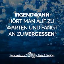 Irgendwann Hort Man Auf Zu Warten Und Fangt An Zu Vergessen Herzschmerz Zitate Herzschmerz Spruche Spruche