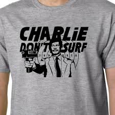 If you do it for the loot shirt. Charlie Don T Surf