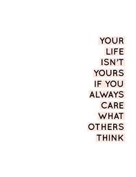 Your Life Isn T Yours If You Always Care What Others Think Motivational Inspirational Quote Words Quotes Positive Quotes Motivational Quotes