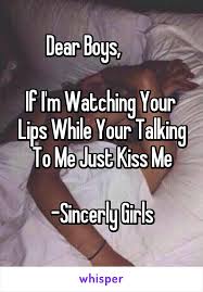 Dear Boys If I M Watching Your Lips While Your Talking To Me Just Kiss Me Sincerly Girls Boyfriend Quotes Good Kisser Relationship