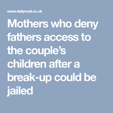 Mothers Who Deny Fathers Access To The Couple S Children After A Break Up Could Be Jailed Breakup Deny Father