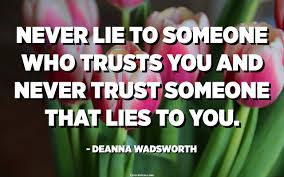 Never Lie To Someone Who Trusts You And Never Trust Someone That Lies To You Deanna Wadsworth Quotespedia Org