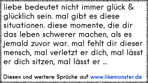 Liebe Bedeutet Nicht Immer Gluck Glucklich Sein Mal Gibt Es Diese Situationen Diese Momente Die Dir Das Leben Sch Tolle Spruche Und Zitate Auf Www Likemonster De