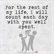 For one day spent well, and agreeably to your precepts, is preferable to an eternity of error. For The Rest Of My Life I Will Count Each Day With You Well Spent Love Quotes With Images Day Well Spent Quotes Luv Quotes