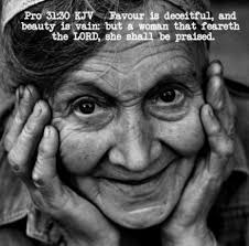 Proverbs 31:30 "Favor is deceitful, and beauty is vain: but a woman that  fears the LORD, she shall be praised."