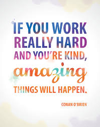 Take a deep breath, stay positive and know that things will get better. If You Work Really Hard And You Re Kind Amazing Things Will Happen Conan Inspirational Words Inspirational Quotes Quotable Quotes