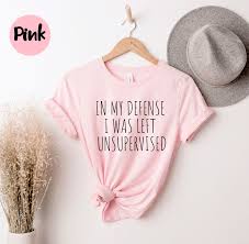 In My Defense I Was Left Unsupervised, Cute Birthday Gift, Immature Shirt,  Funny Mom Shirt, Funny Immature Shirt, Unsupervised Shirt