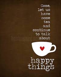 Come Let Us Have Some Tea And Continue To Talk About Happy Things Tea Quotes Tea Lover Drinking Tea