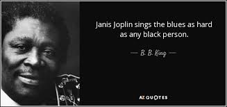 7,270,855 likes · 67,581 talking about this. B B King Quote Janis Joplin Sings The Blues As Hard As Any Black
