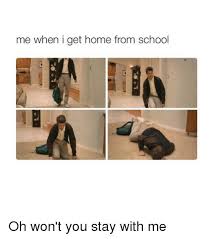 Me When I Get Home From School Oh Won T You Stay With Me School Meme On Me Me