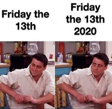 The other was exactly eight months ago — march 13th. Friday The 13th Vs Friday The 13th 2020 Meme Ahseeit