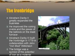 Abraham darby i found that he could use coke from local coal to smelt iron ore. The Industrial Revolution The Iron Industry The Manufacture